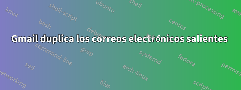 Gmail duplica los correos electrónicos salientes