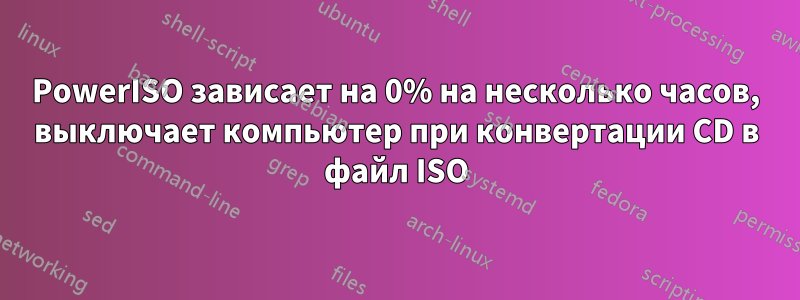 PowerISO зависает на 0% на несколько часов, выключает компьютер при конвертации CD в файл ISO