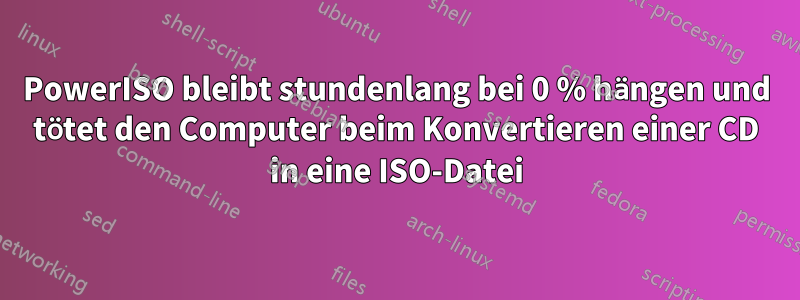 PowerISO bleibt stundenlang bei 0 % hängen und tötet den Computer beim Konvertieren einer CD in eine ISO-Datei