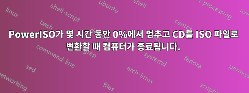 PowerISO가 몇 시간 동안 0%에서 멈추고 CD를 ISO 파일로 변환할 때 컴퓨터가 종료됩니다.