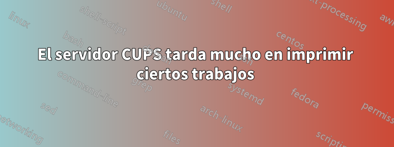 El servidor CUPS tarda mucho en imprimir ciertos trabajos