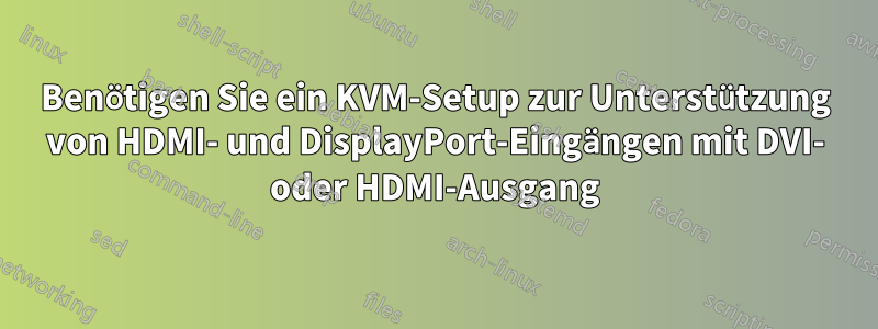 Benötigen Sie ein KVM-Setup zur Unterstützung von HDMI- und DisplayPort-Eingängen mit DVI- oder HDMI-Ausgang