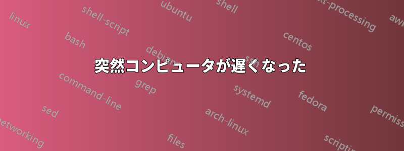 突然コンピュータが遅くなった