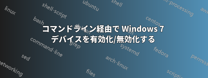 コマンドライン経由で Wi​​ndows 7 デバイスを有効化/無効化する