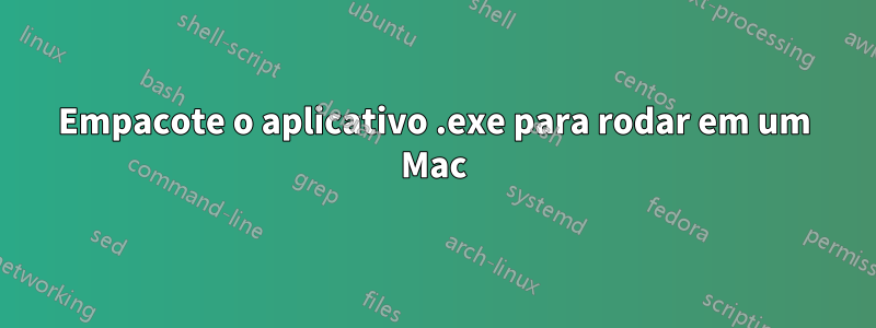 Empacote o aplicativo .exe para rodar em um Mac