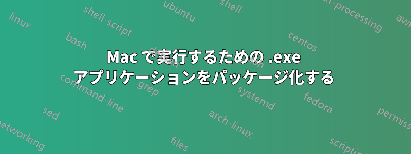 Mac で実行するための .exe アプリケーションをパッケージ化する