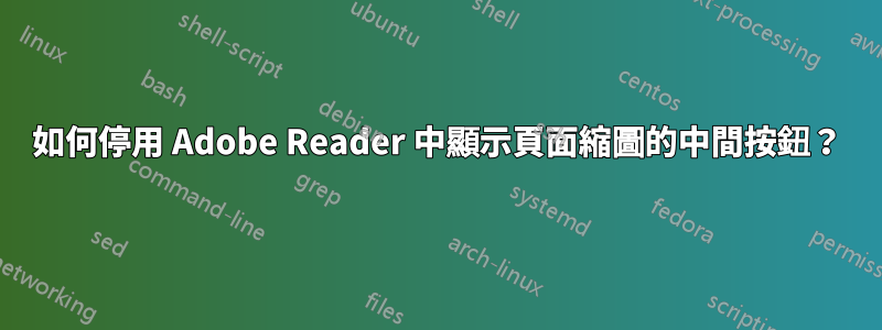 如何停用 Adob​​e Reader 中顯示頁面縮圖的中間按鈕？