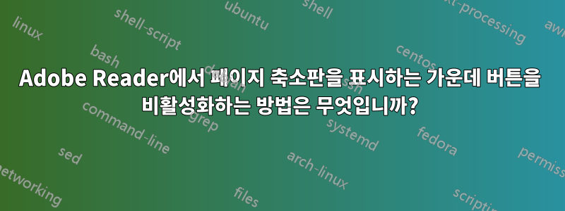 Adobe Reader에서 페이지 축소판을 표시하는 가운데 버튼을 비활성화하는 방법은 무엇입니까?