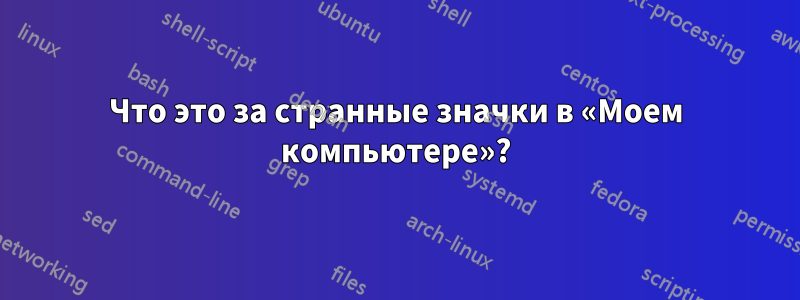 Что это за странные значки в «Моем компьютере»?