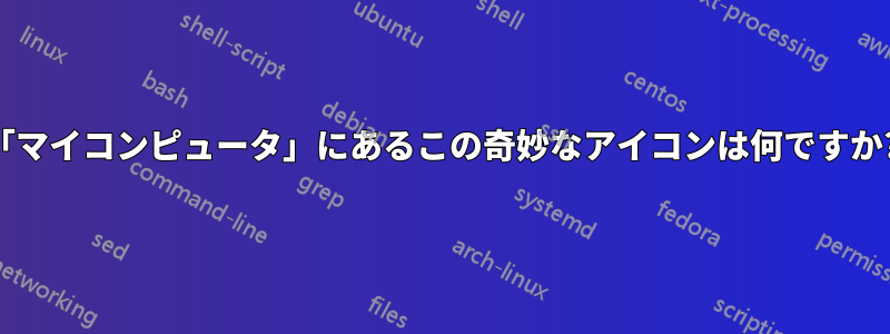 「マイコンピュータ」にあるこの奇妙なアイコンは何ですか?