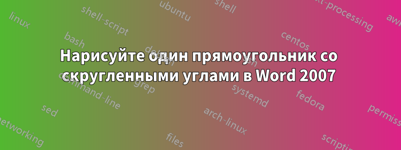 Нарисуйте один прямоугольник со скругленными углами в Word 2007