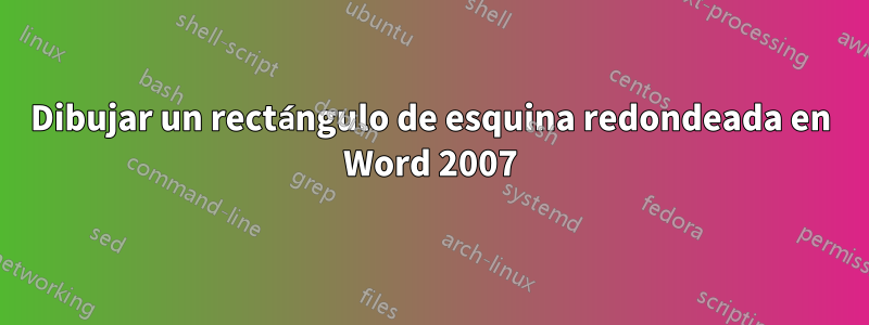 Dibujar un rectángulo de esquina redondeada en Word 2007