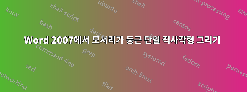 Word 2007에서 모서리가 둥근 단일 직사각형 그리기