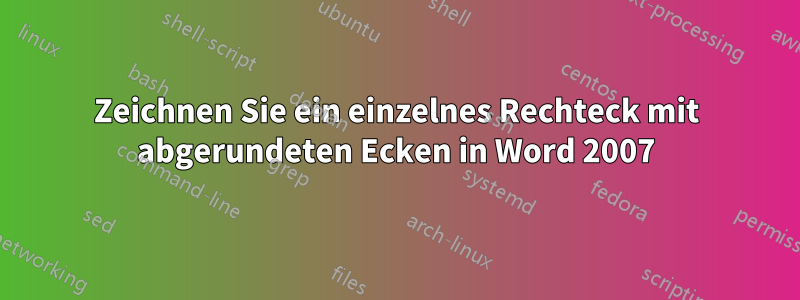 Zeichnen Sie ein einzelnes Rechteck mit abgerundeten Ecken in Word 2007