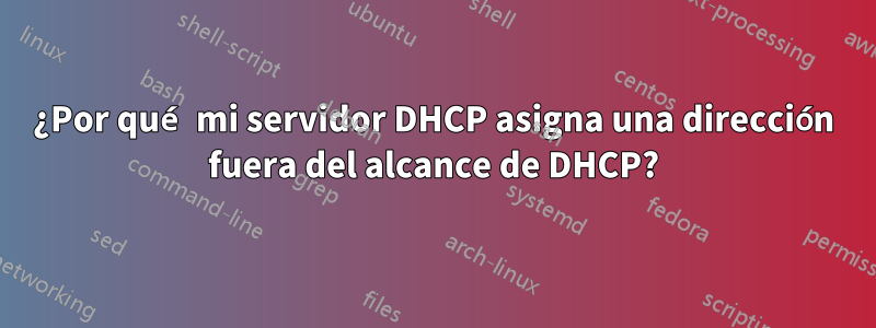 ¿Por qué mi servidor DHCP asigna una dirección fuera del alcance de DHCP?