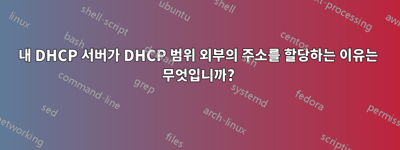 내 DHCP 서버가 DHCP 범위 외부의 주소를 할당하는 이유는 무엇입니까?