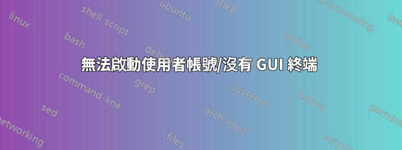 無法啟動使用者帳號/沒有 GUI 終端