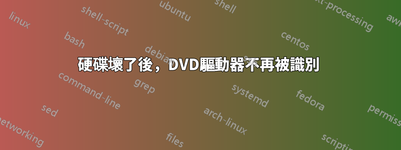 硬碟壞了後，DVD驅動器不再被識別