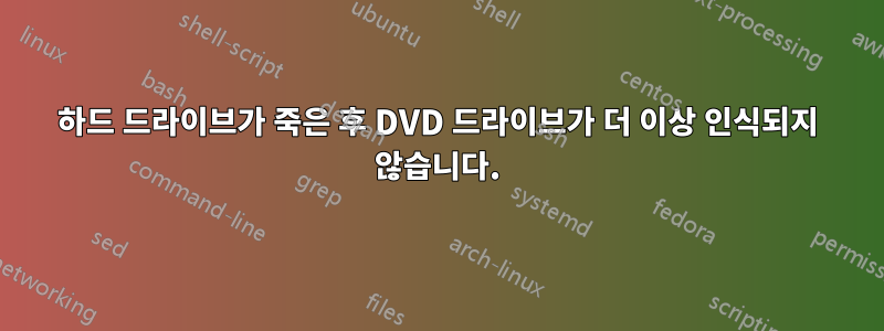 하드 드라이브가 죽은 후 DVD 드라이브가 더 이상 인식되지 않습니다.