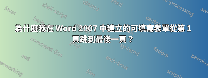 為什麼我在 Word 2007 中建立的可填寫表單從第 1 頁跳到最後一頁？