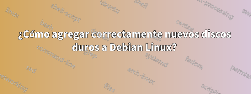 ¿Cómo agregar correctamente nuevos discos duros a Debian Linux?