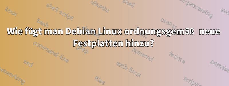 Wie fügt man Debian Linux ordnungsgemäß neue Festplatten hinzu?