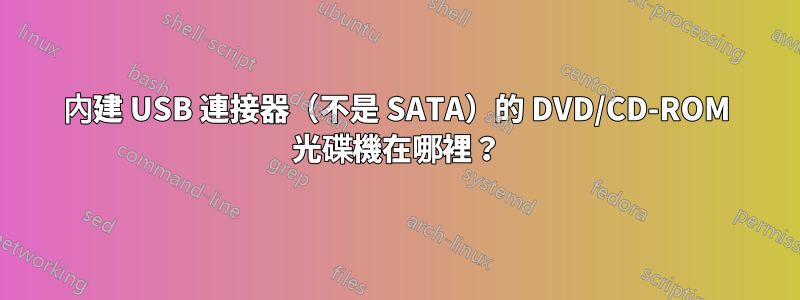 內建 USB 連接器（不是 SATA）的 DVD/CD-ROM 光碟機在哪裡？