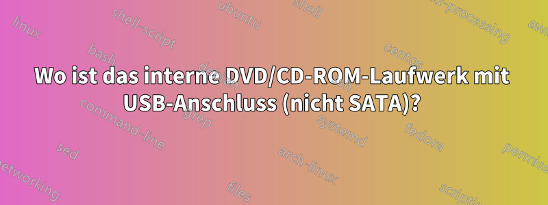 Wo ist das interne DVD/CD-ROM-Laufwerk mit USB-Anschluss (nicht SATA)?