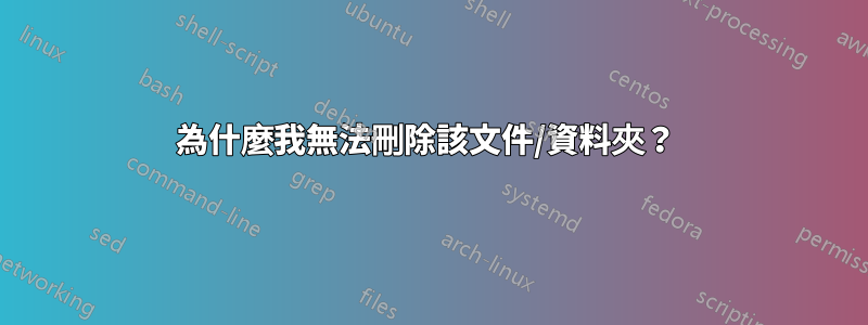 為什麼我無法刪除該文件/資料夾？ 