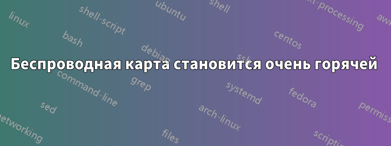 Беспроводная карта становится очень горячей