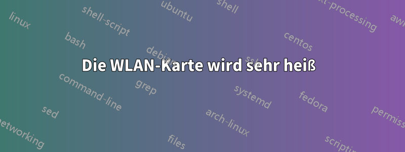 Die WLAN-Karte wird sehr heiß