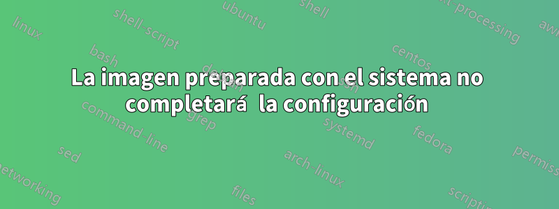 La imagen preparada con el sistema no completará la configuración