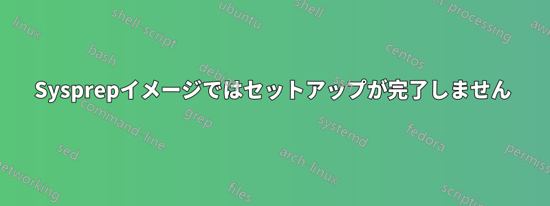 Sysprepイメージではセットアップが完了しません