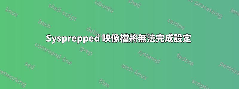 Sysprepped 映像檔將無法完成設定