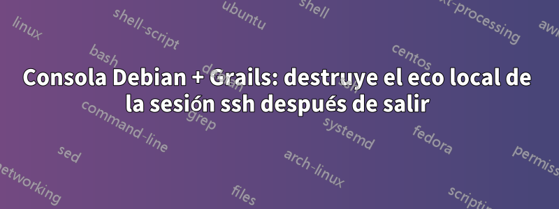 Consola Debian + Grails: destruye el eco local de la sesión ssh después de salir