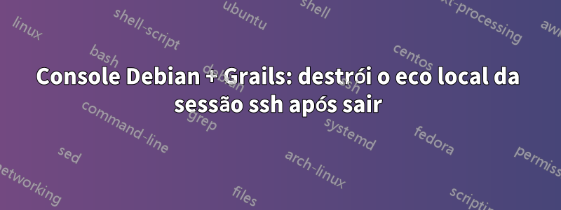 Console Debian + Grails: destrói o eco local da sessão ssh após sair