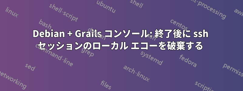 Debian + Grails コンソール: 終了後に ssh セッションのローカル エコーを破棄する