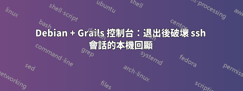 Debian + Grails 控制台：退出後破壞 ssh 會話的本機回顯