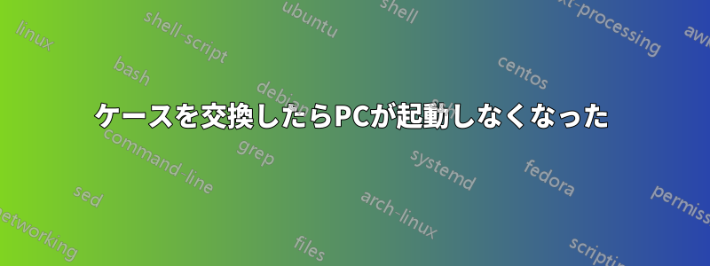 ケースを交換したらPCが起動しなくなった