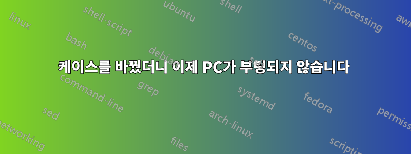 케이스를 바꿨더니 이제 PC가 부팅되지 않습니다