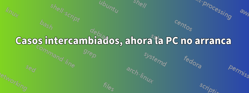 Casos intercambiados, ahora la PC no arranca