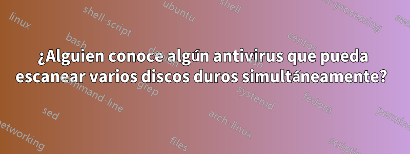 ¿Alguien conoce algún antivirus que pueda escanear varios discos duros simultáneamente? 