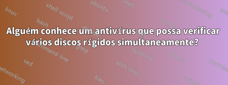 Alguém conhece um antivírus que possa verificar vários discos rígidos simultaneamente? 