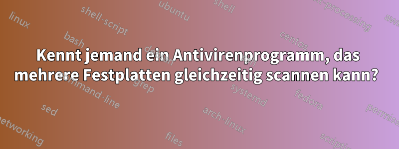 Kennt jemand ein Antivirenprogramm, das mehrere Festplatten gleichzeitig scannen kann? 