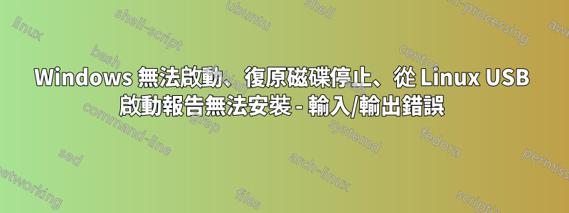 Windows 無法啟動、復原磁碟停止、從 Linux USB 啟動報告無法安裝 - 輸入/輸出錯誤