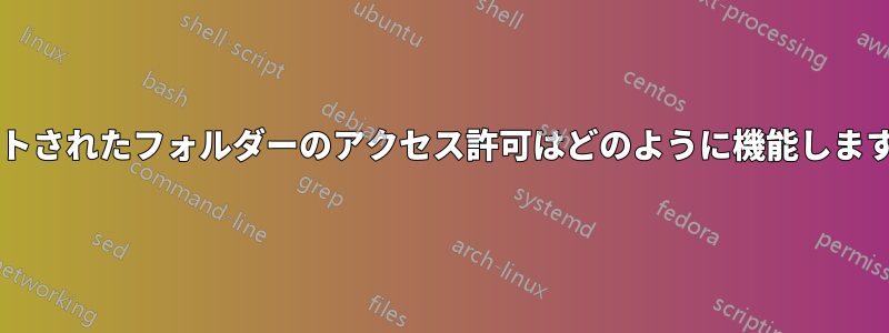 ネストされたフォルダーのアクセス許可はどのように機能しますか?