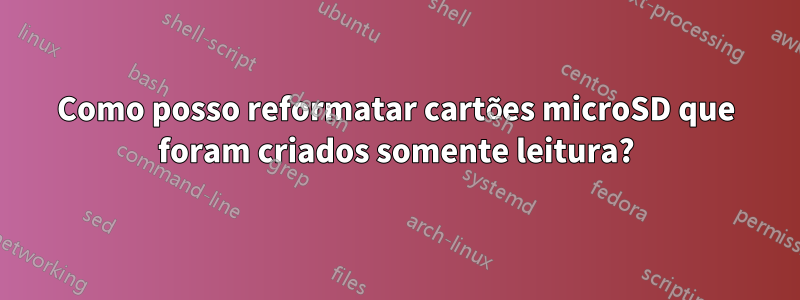 Como posso reformatar cartões microSD que foram criados somente leitura?