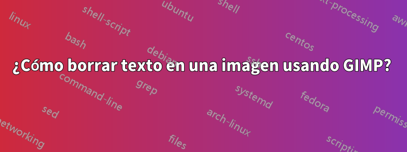 ¿Cómo borrar texto en una imagen usando GIMP?