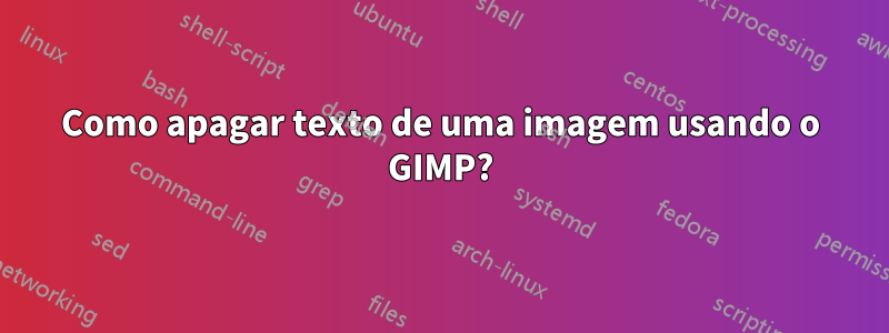 Como apagar texto de uma imagem usando o GIMP?