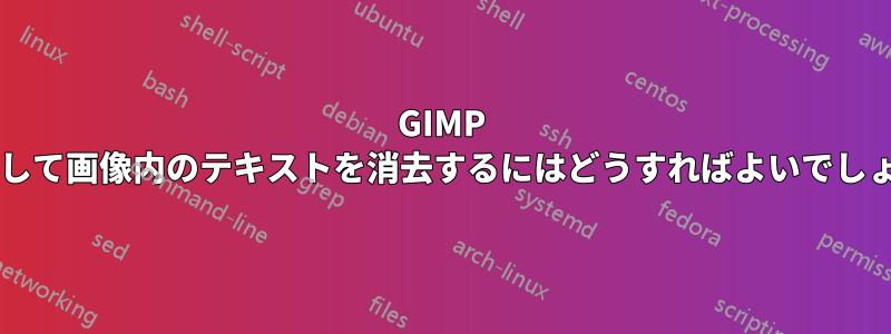 GIMP を使用して画像内のテキストを消去するにはどうすればよいでしょうか?